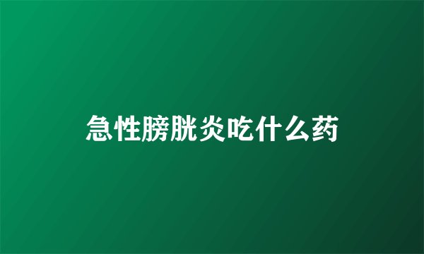 急性膀胱炎吃什么药