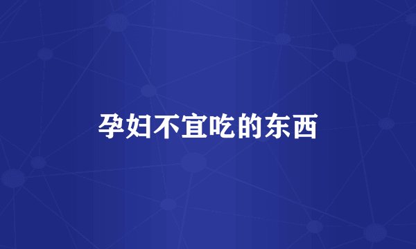 孕妇不宜吃的东西