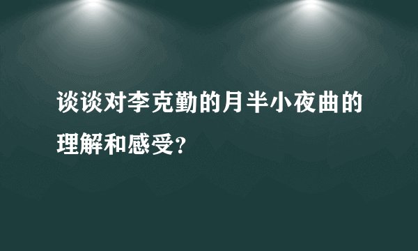 谈谈对李克勤的月半小夜曲的理解和感受？