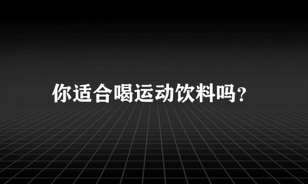 你适合喝运动饮料吗?