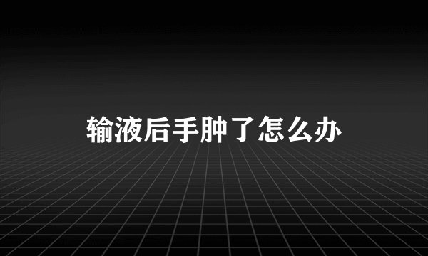 输液后手肿了怎么办