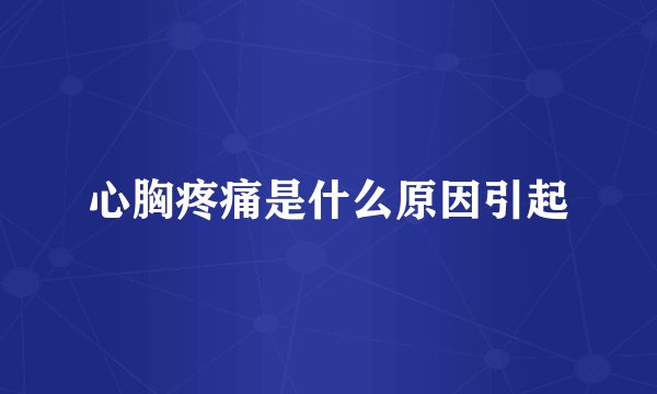 心胸疼痛是什么原因引起