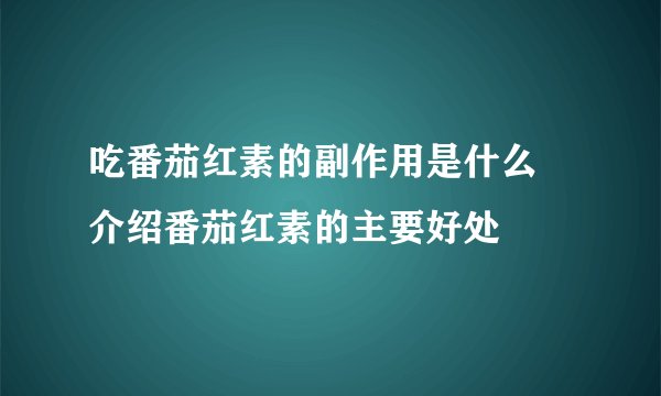 吃番茄红素的副作用是什么 介绍番茄红素的主要好处
