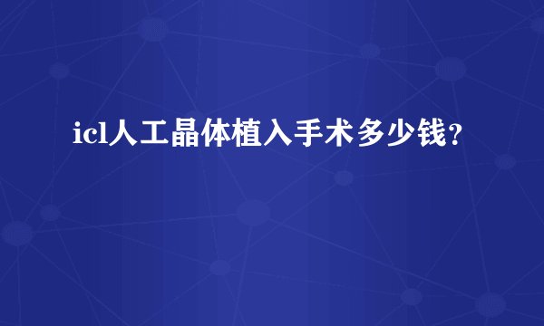 icl人工晶体植入手术多少钱?