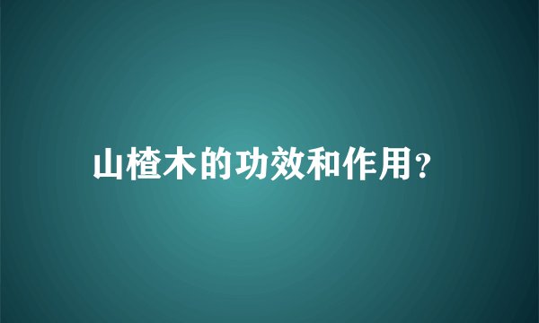 山楂木的功效和作用？
