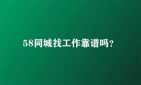 58同城找工作靠谱吗？