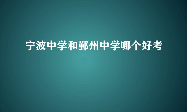 宁波中学和鄞州中学哪个好考
