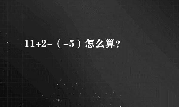 11+2-（-5）怎么算？