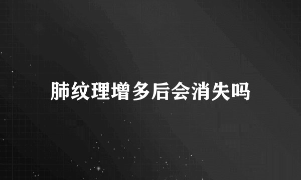 肺纹理增多后会消失吗