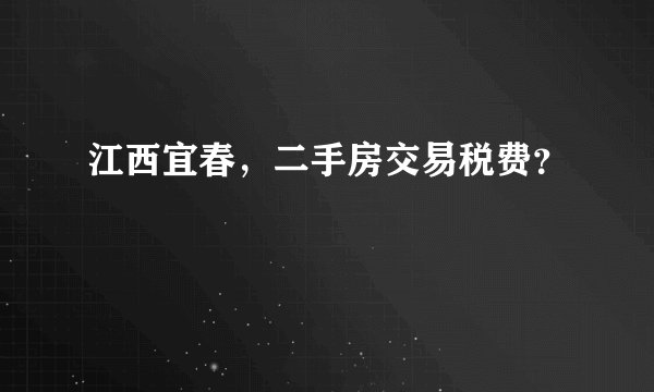 江西宜春，二手房交易税费？