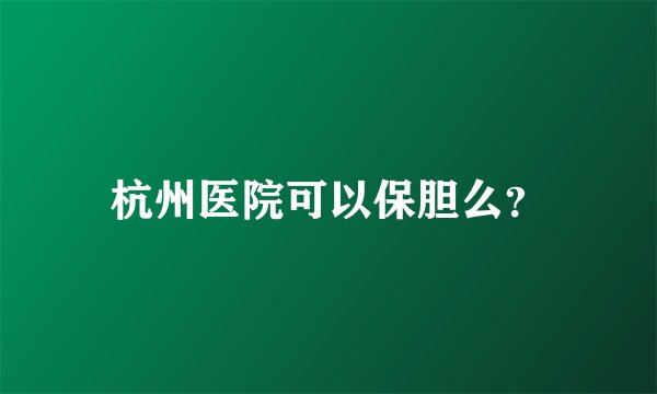 杭州医院可以保胆么？