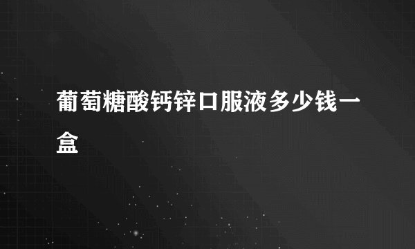 葡萄糖酸钙锌口服液多少钱一盒