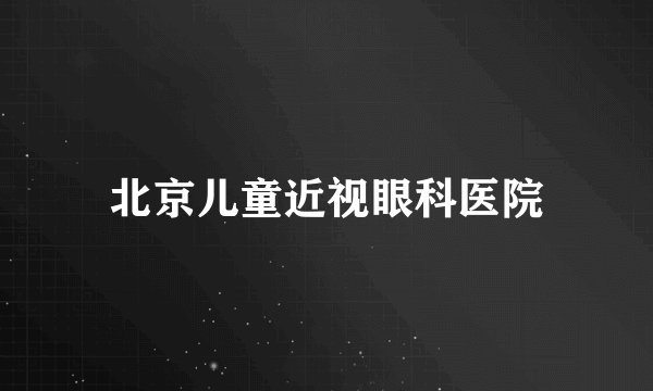 北京儿童近视眼科医院