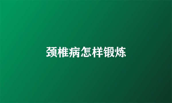 颈椎病怎样锻炼