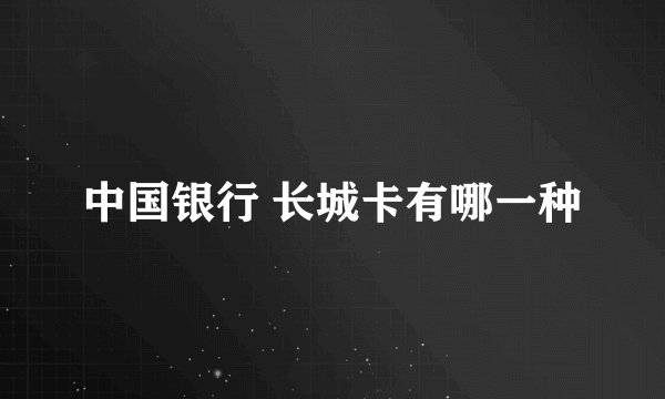 中国银行 长城卡有哪一种
