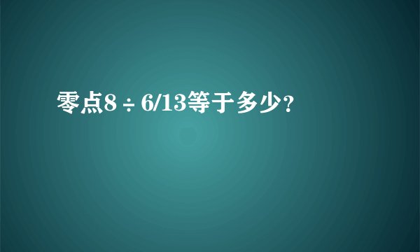 零点8÷6/13等于多少?