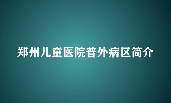 郑州儿童医院普外病区简介