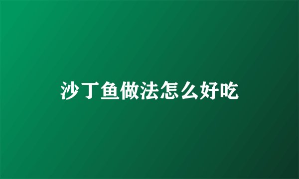 沙丁鱼做法怎么好吃