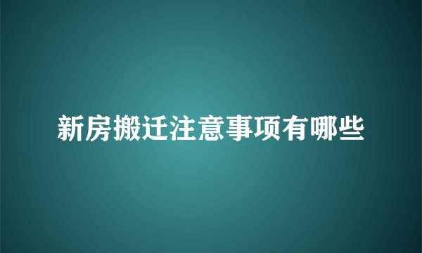 新房搬迁注意事项有哪些