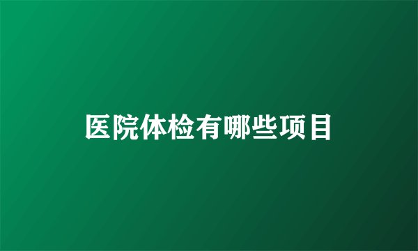 医院体检有哪些项目
