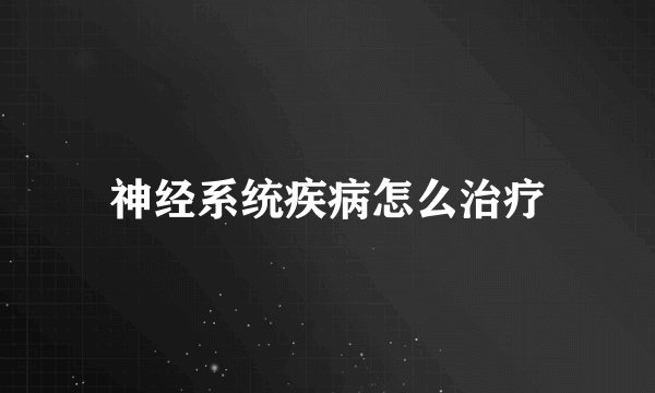 神经系统疾病怎么治疗