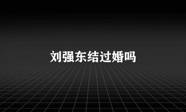 刘强东结过婚吗