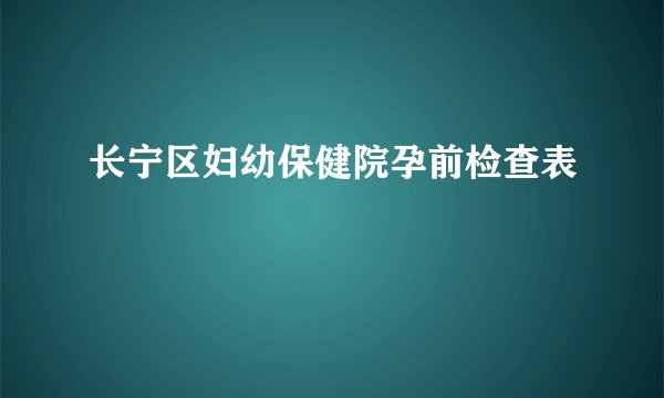 长宁区妇幼保健院孕前检查表