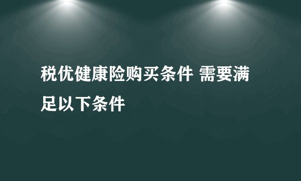 税优健康险购买条件 需要满足以下条件