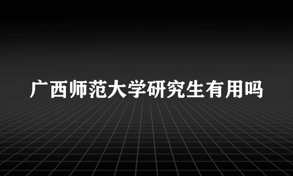 广西师范大学研究生有用吗