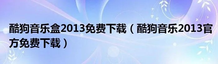 酷狗音乐盒2013免费下载（酷狗音乐2013官方免费下载）