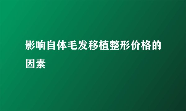 影响自体毛发移植整形价格的因素