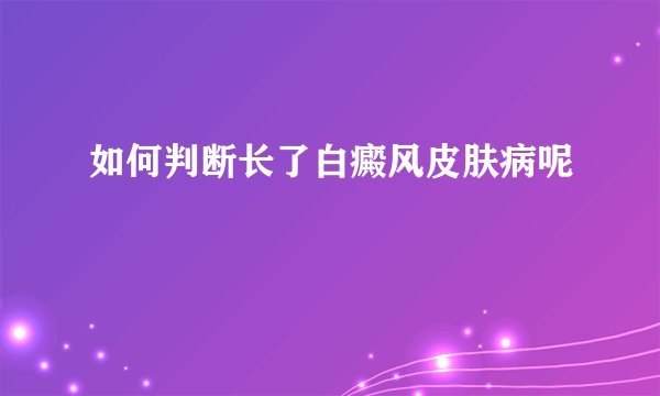 如何判断长了白癜风皮肤病呢