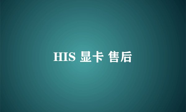 HIS 显卡 售后