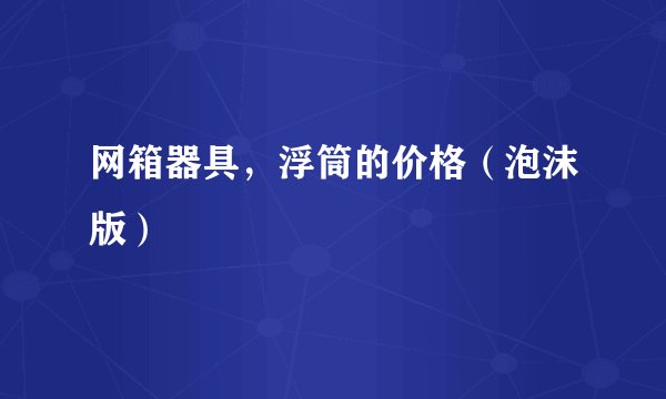 网箱器具,浮筒的价格(泡沫版)