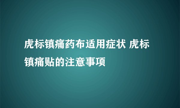 虎标镇痛药布适用症状 虎标镇痛贴的注意事项
