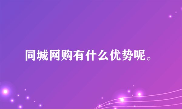 同城网购有什么优势呢。