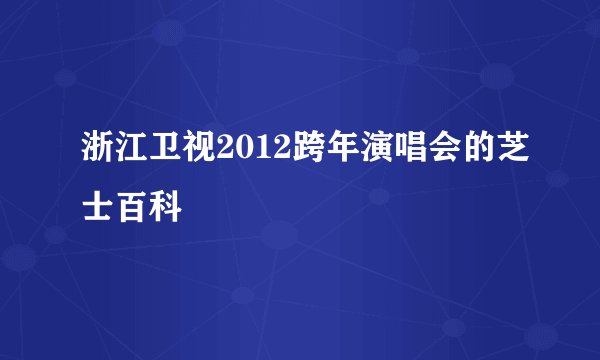 浙江卫视2012跨年演唱会的芝士百科