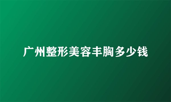 广州整形美容丰胸多少钱