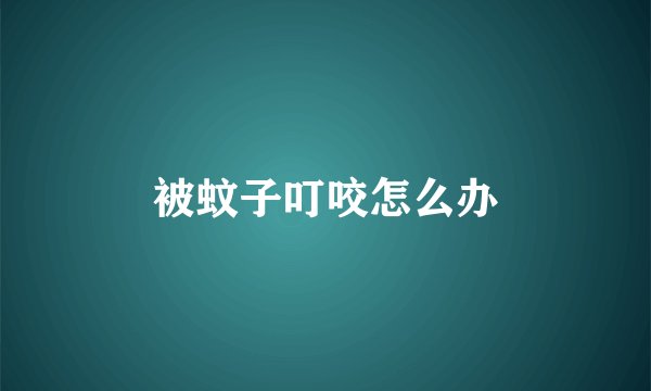 被蚊子叮咬怎么办
