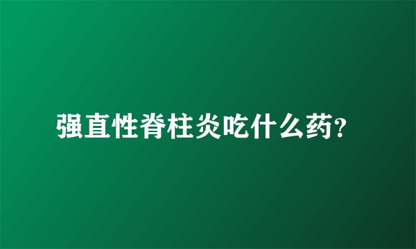 强直性脊柱炎吃什么药？