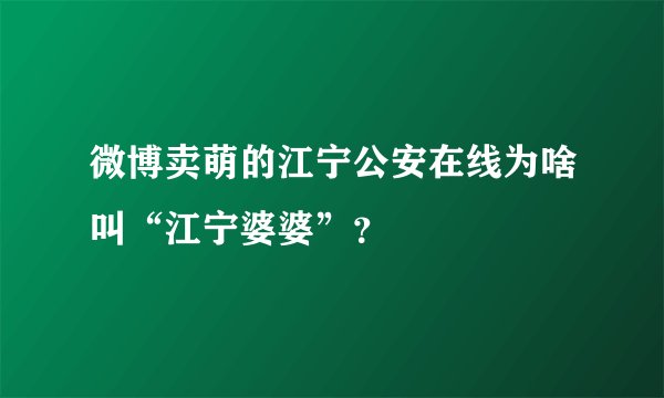 微博卖萌的江宁公安在线为啥叫“江宁婆婆”?