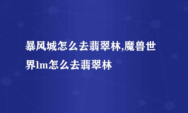 暴风城怎么去翡翠林,魔兽世界lm怎么去翡翠林