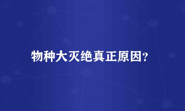 物种大灭绝真正原因?
