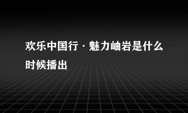 欢乐中国行·魅力岫岩是什么时候播出