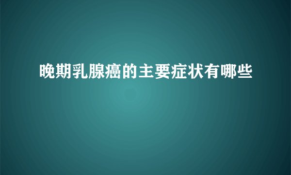 晚期乳腺癌的主要症状有哪些
