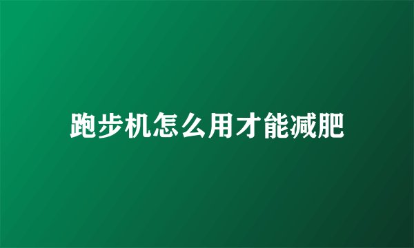 跑步机怎么用才能减肥