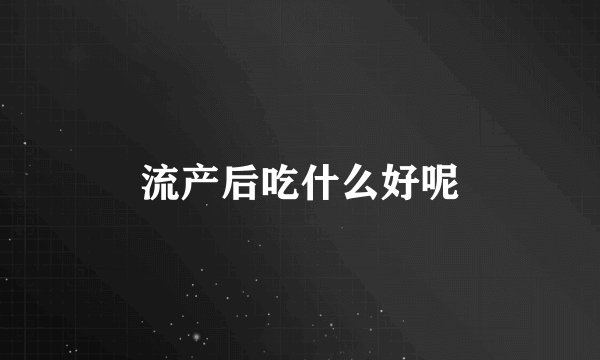 流产后吃什么好呢
