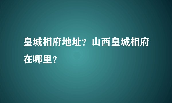 皇城相府地址？山西皇城相府在哪里？