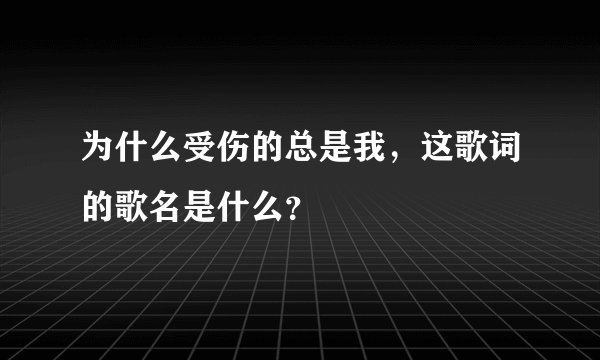 为什么受伤的总是我，这歌词的歌名是什么？