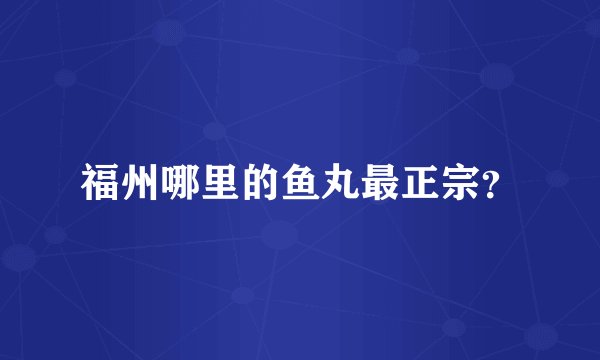 福州哪里的鱼丸最正宗？